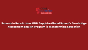 Schools in Ranchi How ODM Sapphire Global School's Cambridge Assessment English Program is Transforming Education (1)